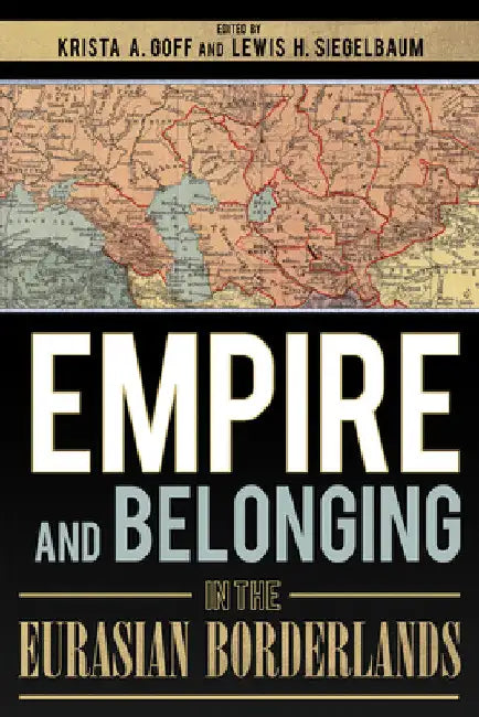 Buy Empire and Belonging in the Eurasian Borderlands (English, Krista A. Goff | Lewis H. Siegelbaum) — BookShops.in