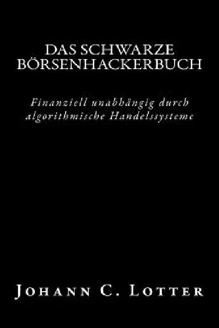 Buy Das Börsenhackerbuch: Finanziell unabhängig durch algorithmische Handelssysteme by Johann Christian Lotter | German Paperback | Createspace Independent Publishing Platform — BookShops.in