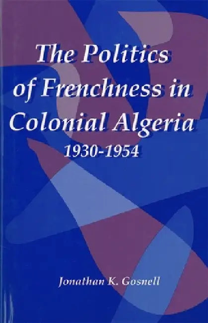 Buy The Politics of Frenchness in Colonial Algeria, 1930-1954 (English, Jonathan Gosnell) — BookShops.in