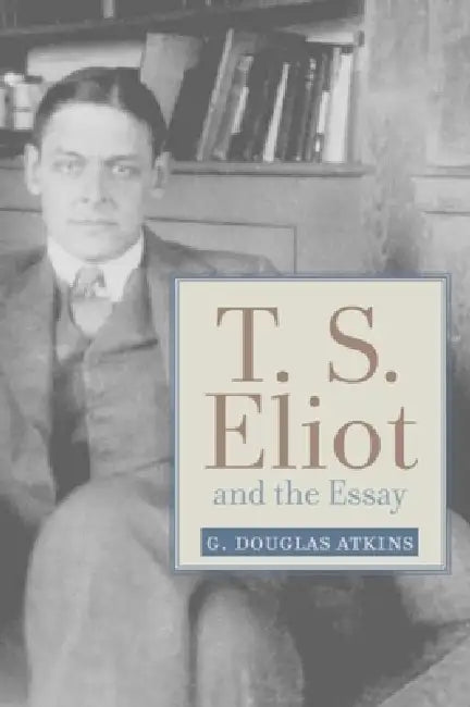 T. S. Eliot and the Essay (English, G. Douglas Atkins)