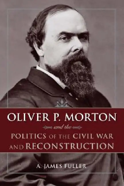 Buy Oliver P. Morton and the Politics of the Civil War and Reconstruction (English, Fuller) — BookShops.in