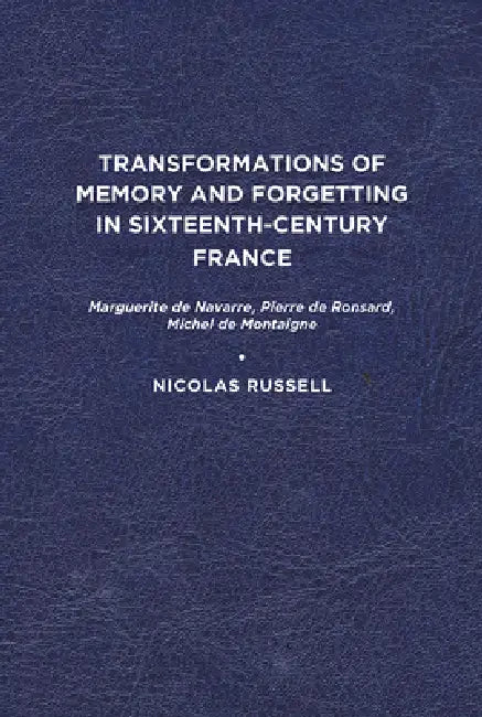 Transformations of Memory and Forgetting in Sixteenth-Century France (English, Nicolas Russell)