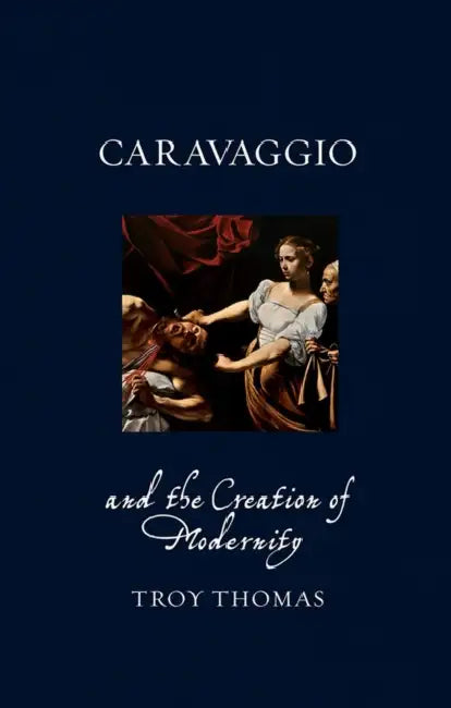 Caravaggio and the Creation of Modernity (English, Troy Thomas)
