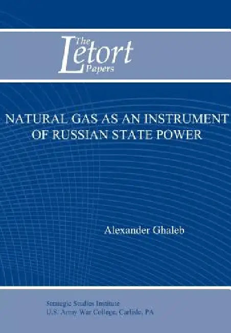 Buy Natural Gas as an Instrument of Russian State Power (Letort Paper) (English, Alexander Ghaleb | Strategic Studies Institute U. S. Army) — BookShops.in