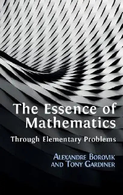 The Essence of Mathematics Through Elementary Problems (English, Alexandre Borovik | Tony Gardiner)