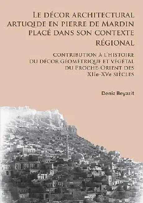 Buy Le decor architectural artuqide en pierre de Mardin place dans son contexte regional (English, Deniz Beyazit) — BookShops.in