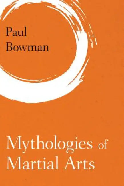Mythologies of Martial Arts (English, Paul Bowman)