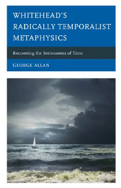 Whitehead's Radically Temporalist Metaphysics: Recovering the Seriousness of Time – George Allan view 2