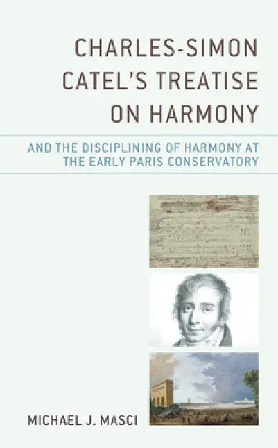 Charles-Simon Catel's Treatise on Harmony and the Disciplining of Harmony at the Early Paris Conserv (English, Michael J. Masci)