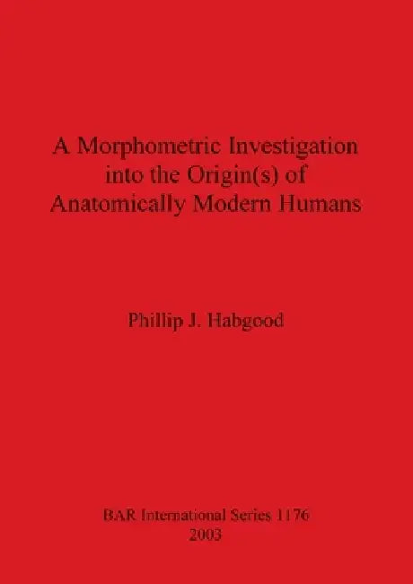 A Morphometric Investigation into the Origin(s) of Anatomically Modern Humans (English, Phillip J. Habgood)