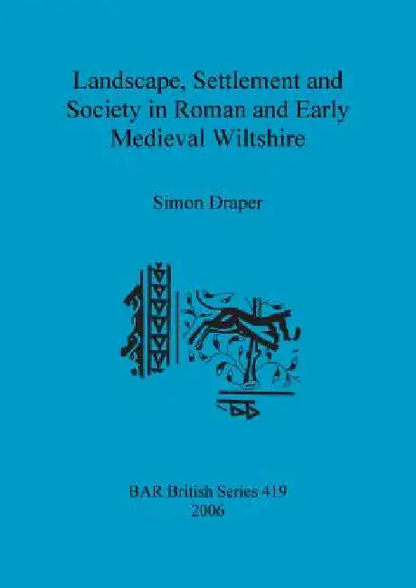 Landscape, Settlement and Society in Roman and Early Medieval Wiltshire (English, Simon Draper)