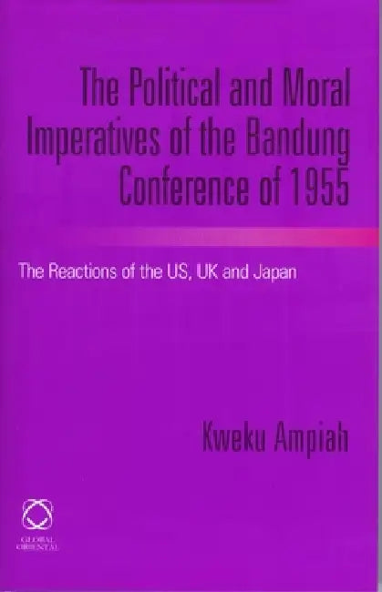 Buy The Political and Moral Imperatives of the Bandung Conference of 1955 (English, Kweku Ampiah) — BookShops.in