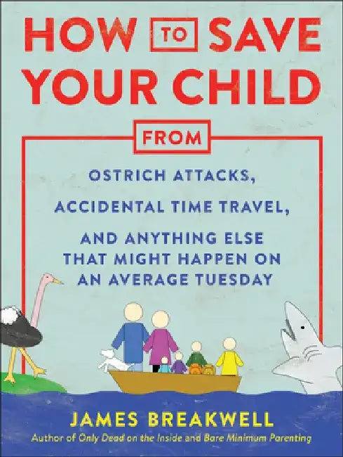Buy How to Save Your Child from Ostrich Attacks, Accidental Time Travel, and Anything Else That Might Ha (English, James Breakwell) — BookShops.in