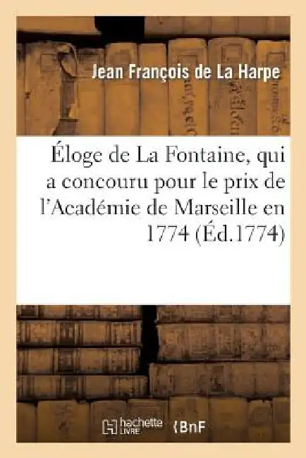 Buy Eloge de La Fontaine, qui a concouru pour le prix de l'Academie de Marseille en 1774 (English, Jean-François de la Harpe) — BookShops.in