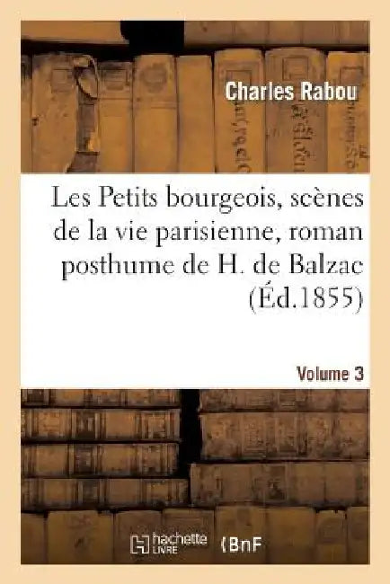 Buy Les Petits Bourgeois, Scènes de la Vie Parisienne, Roman Posthume de H. de Balzac. Volume 3 (English, Charles Rabou | Honoré de Balzac) — BookShops.in