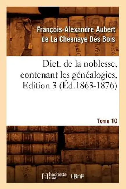 Buy Dict. de la Noblesse, Contenant Les Généalogies, Edition 3, Tome 10 (Éd.1863-1876) (English, François Aubert de la Chesnaye Des Bois) — BookShops.in
