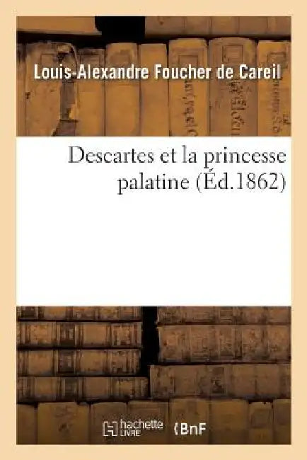 Buy Descartes Et La Princesse Palatine, Ou de l'Influence Du Cartésianisme Sur Les Femmes (English, Louis-Alexandre Foucher de Careil) — BookShops.in