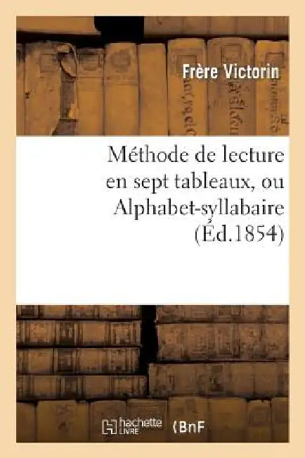 Méthode de Lecture En Sept Tableaux, Ou Alphabet-Syllabaire (English, Frère Victorin)