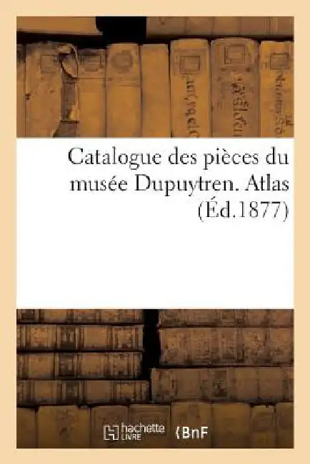 Buy Catalogue Des Pièces Du Musée Dupuytren. Atlas, 2 (English, Sans Auteur) — BookShops.in