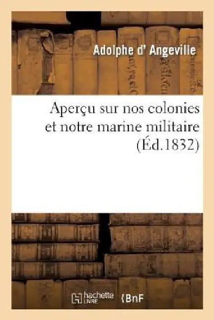 Aperçu Sur Nos Colonies Et Notre Marine Militaire, Pour Appuyer Une Pétition Faite À La Chambre (English, Adolphe D' Angeville)