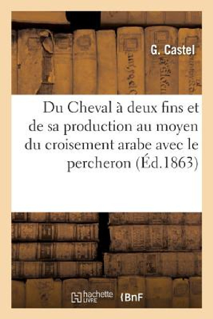 Buy Du Cheval À Deux Fins Et de Sa Production Au Moyen Du Croisement Arabe Avec Le Percheron (English, Castel-G) — BookShops.in