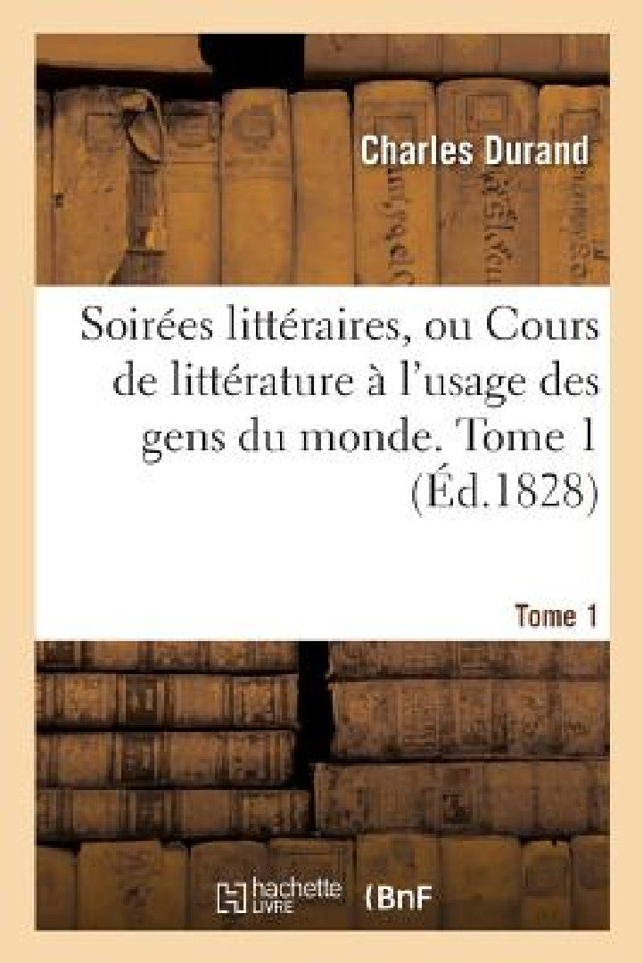 Buy Soirées Littéraires, Ou Cours de Littérature À l'Usage Des Gens Du Monde. Tome 1 (English, Charles Durand) — BookShops.in