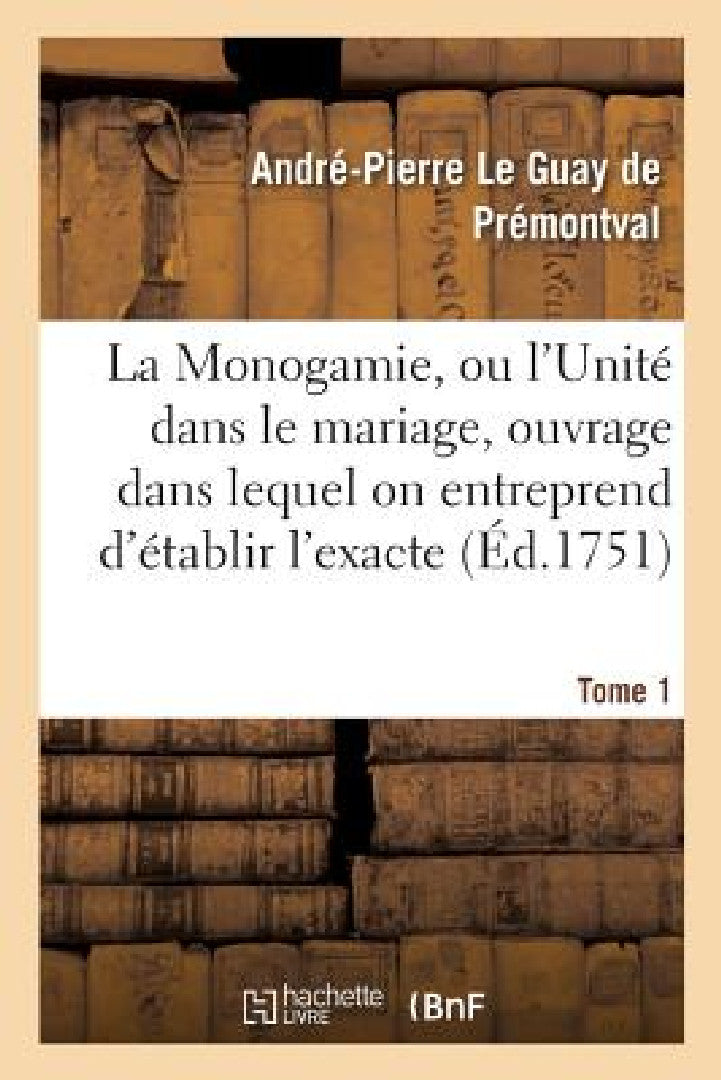 Buy La Monogamie, Ou l'Unité Dans Le Mariage, Ouvrage Dans Lequel on Entreprend d'Établir l'Exacte Tome1 (English, André-Pierre Le Guay de Prémontval) — BookShops.in