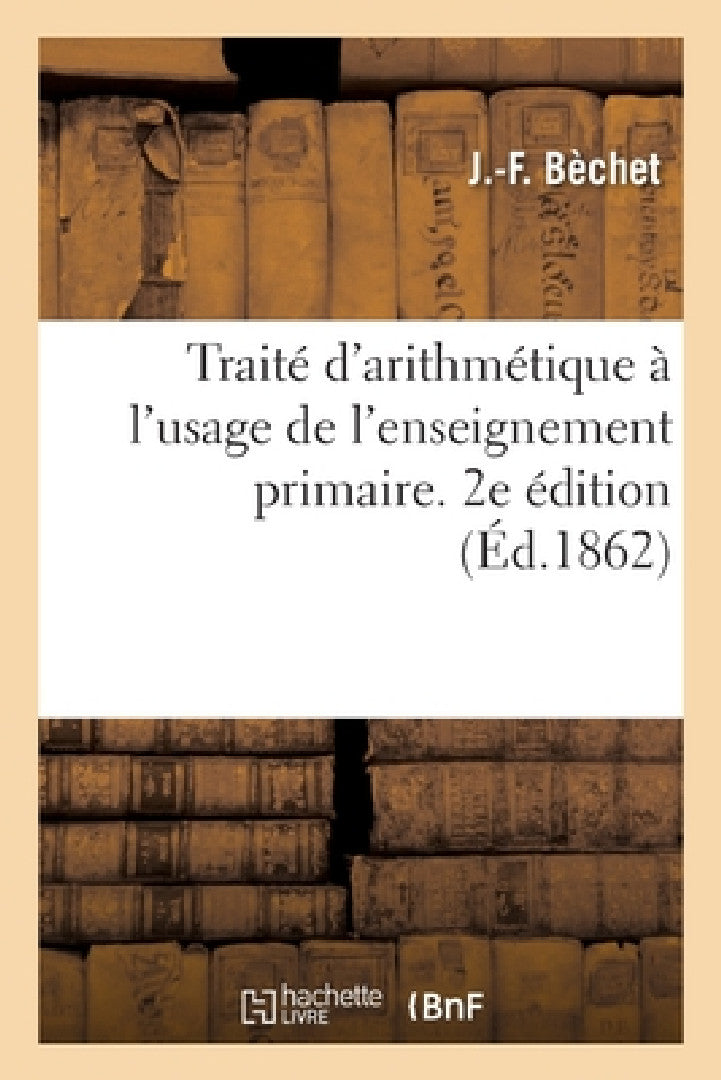 Buy Traité d'arithmétique à l'usage de l'enseignement primaire. 2e édition (English, Béchet) — BookShops.in