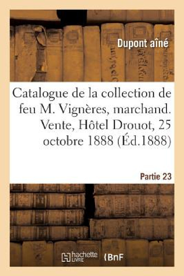 Buy Catalogue de la Collection de Feu M. Vignères, Marchand. Vente, Hôtel Drouot, 25 Octobre 1888 (English, DuPont Aîné) — BookShops.in