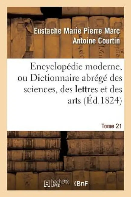 Buy Encyclopédie Moderne, Ou Dictionnaire Abrégé Des Sciences, Des Lettres Et Des Arts. Tome 21 (English, Eustache Marie Pierre Marc Anto Courtin) — BookShops.in