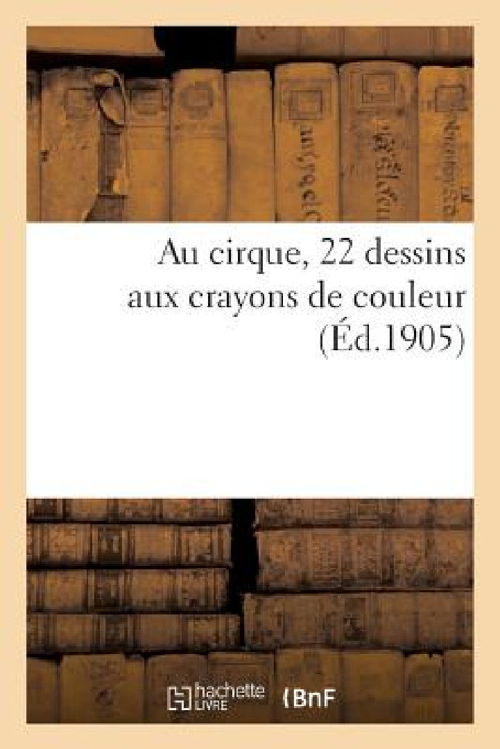 Buy Au Cirque, 22 Dessins Aux Crayons de Couleur by Sans Auteur: French Language Paperback from Hachette Livre - BNF — BookShops.in