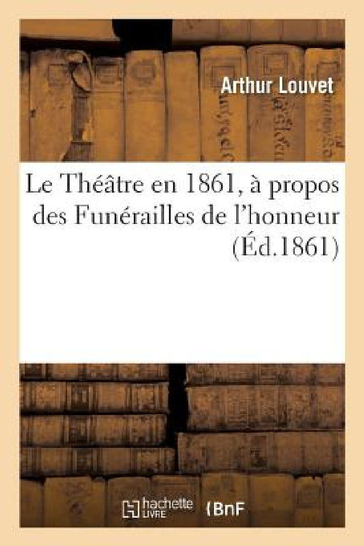 Buy Le Théâtre en 1861, à propos des Funérailles de l'honneur (English, Louvet-A) — BookShops.in
