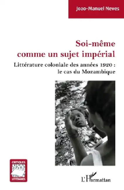 Buy Soi-même comme un sujet impérial: Littérature coloniale des années 1920 le cas du Mozambique by Joao-Manuel Neves | Editions L'Harmattan | French Hardcover | Literary Theory & Criticism — BookShops.in