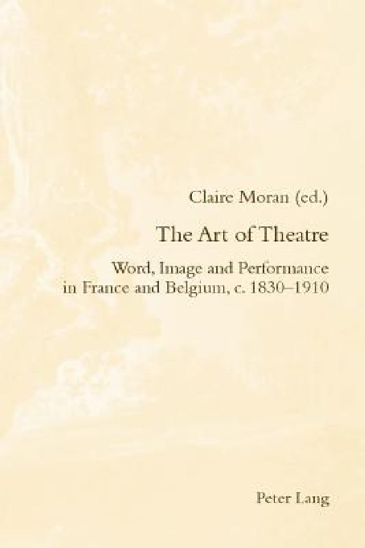 Buy The Art of Theatre; Word, Image and Performance in France and Belgium, c. 1830-1910 (English, Claire Moran) — BookShops.in