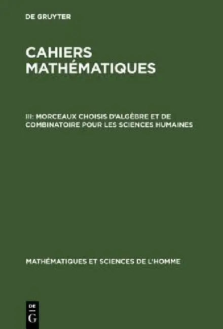 Cahiers mathématiques, III, Morceaux choisis d'algèbre et de combinatoire pour les sciences humaines (English, de Gruyter)