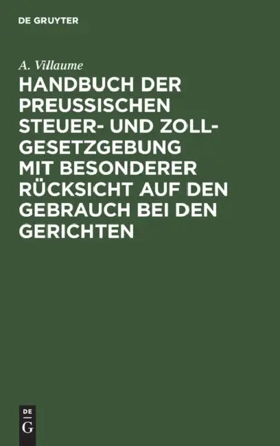 Handbuch Der Preußischen Steuer- Und Zoll-Gesetzgebung Mit Besonderer Rücksicht Auf Den Gebrauch Bei (English, A. Villaume)
