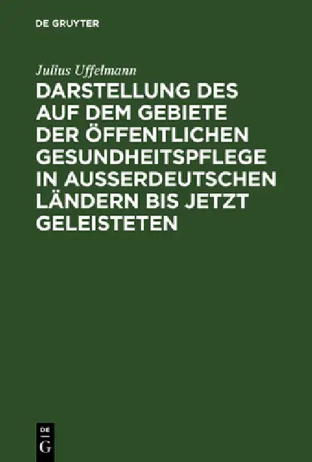 Darstellung Des Auf Dem Gebiete Der Öffentlichen Gesundheitspflege in Ausserdeutschen Ländern Bis Je (English, Julius Uffelmann)