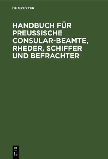 Handbuch Für Preußische Consular-Beamte, Rheder, Schiffer Und Befrachter (English, No Contributor)