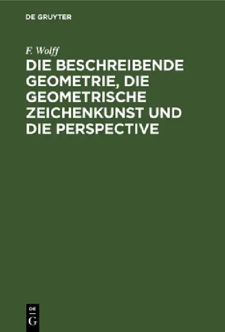 Buy Die Beschreibende Geometrie, Die Geometrische Zeichenkunst Und Die Perspective (English, F. Wolff) — BookShops.in
