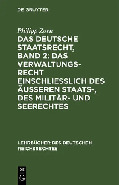 Buy Das Deutsche Staatsrecht, Band 2: Das Verwaltungsrecht Einschließlich Des Äußeren Staats-, Des Militär- Und Seerechtes by Philipp Zorn - De Gruyter German Law Textbook, Paperback, 2nd Edition — BookShops.in