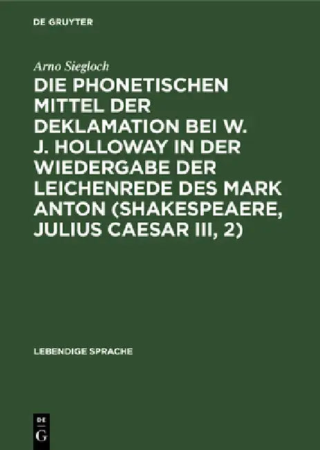 Die Phonetischen Mittel Der Deklamation Bei W. J. Holloway in Der Wiedergabe Der Leichenrede Des Mar (English, Arno Siegloch)