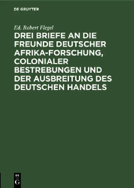 Drei Briefe an Die Freunde Deutscher Afrika-Forschung, Colonialer Bestrebungen Und Der Ausbreitung D (English, Ed Robert Flegel)