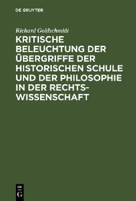Buy Kritische Beleuchtung Der Übergriffe Der Historischen Schule Und Der Philosophie in Der Rechtswissen (English, Richard Goldschmidt) — BookShops.in