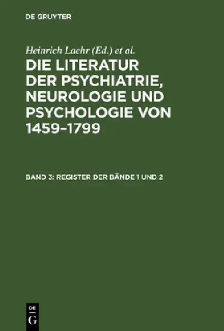 Buy Die Literatur der Psychiatrie, Neurologie und Psychologie von 1459-1799, Band 3, Register der Bände (English, Heinrich Laehr | Königliche Akademie Der — BookShops.in