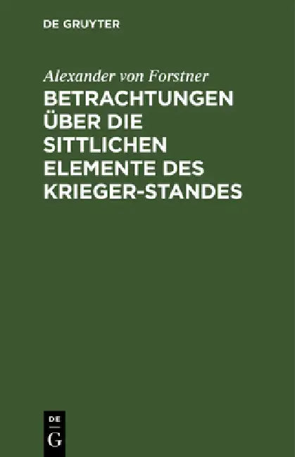 Buy Betrachtungen über die sittlichen Elemente des Krieger-Standes by Alexander Von Forstner | De Gruyter | German Language | Paperback | Reprint 2019 Edition | History Book — BookShops.in