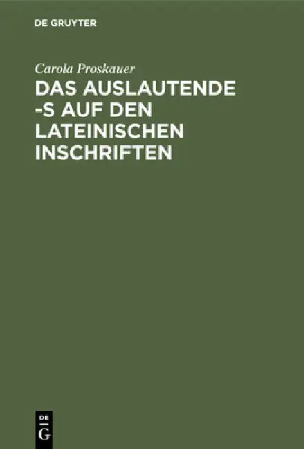 Das Auslautende -S Auf Den Lateinischen Inschriften (English, Carola Proskauer)
