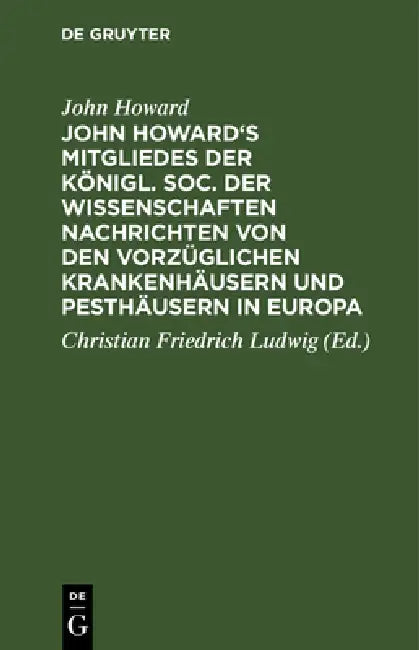 Buy John Howard's Mitgliedes Der Königl. Soc. Der Wissenschaften Nachrichten Von Den Vorzüglichen Kranke (English, John Howard | Christian Friedrich Ludwig) — BookShops.in