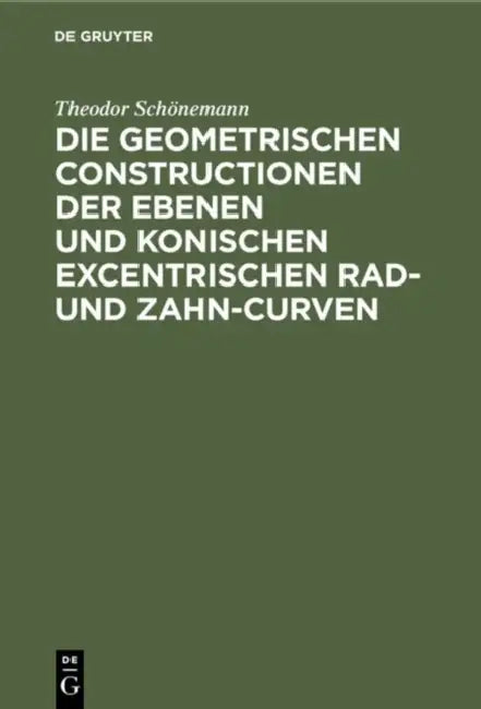 Die Geometrischen Constructionen Der Ebenen Und Konischen Excentrischen Rad- Und Zahn-Curven (English, Theodor Schönemann)