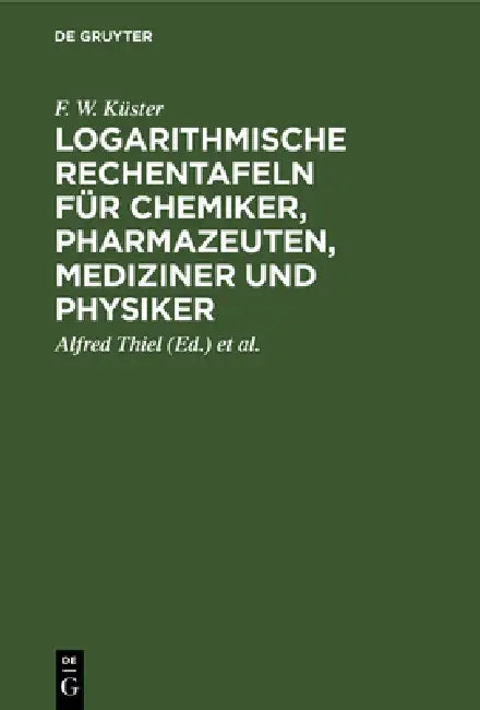 Logarithmische Rechentafeln für Chemiker, Pharmazeuten, Mediziner und Physiker (English, F. W. Küster | Alfred Thiel | Karl Fischbeck)