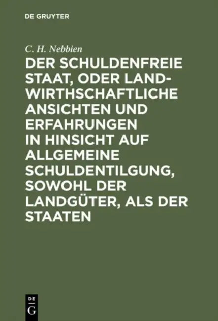 Der Schuldenfreie Staat, Oder Landwirthschaftliche Ansichten Und Erfahrungen in Hinsicht Auf Allgeme (English, C. H. Nebbien)